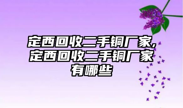 定西回收二手銅廠家,定西回收二手銅廠家有哪些