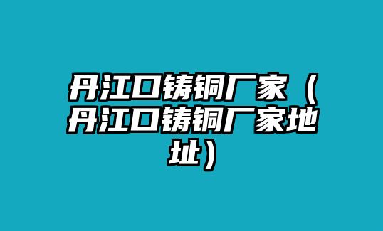 丹江口鑄銅廠家（丹江口鑄銅廠家地址）