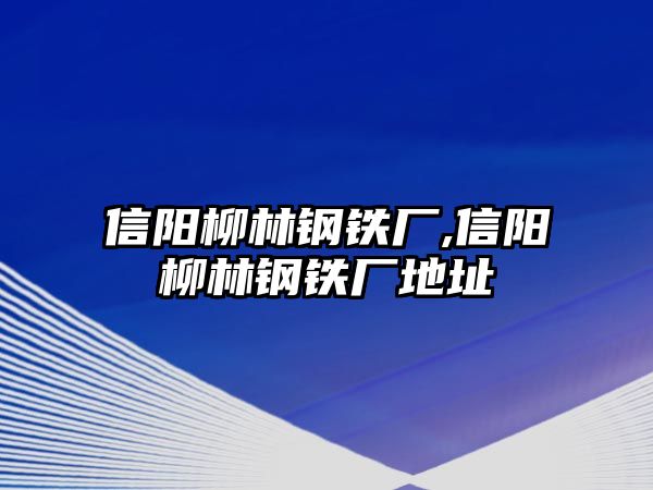 信陽柳林鋼鐵廠,信陽柳林鋼鐵廠地址