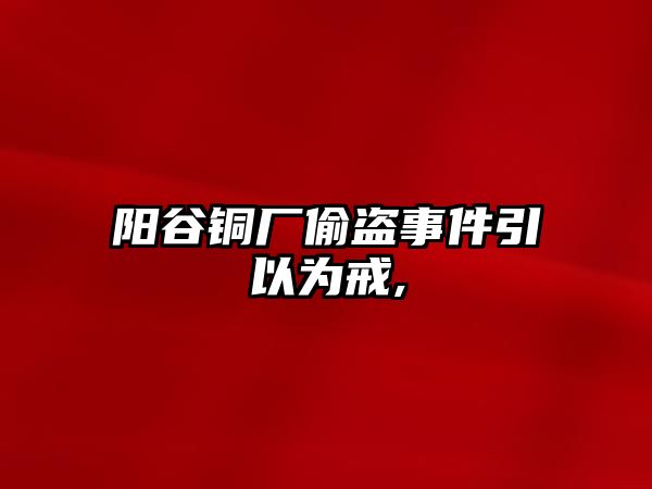 陽谷銅廠偷盜事件引以為戒,