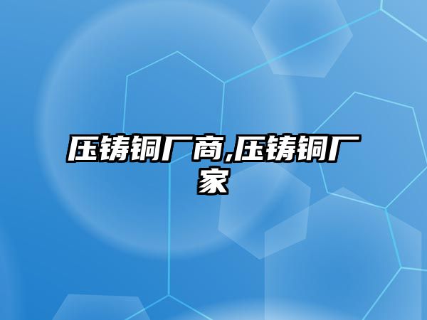 壓鑄銅廠商,壓鑄銅廠家