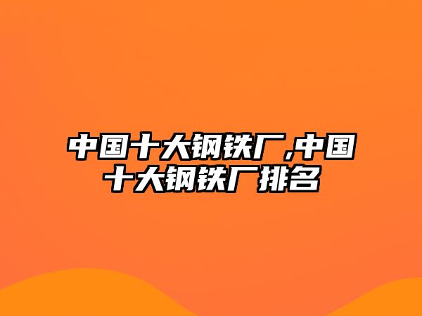 中國十大鋼鐵廠,中國十大鋼鐵廠排名