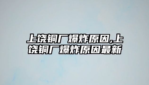 上饒銅廠爆炸原因,上饒銅廠爆炸原因最新