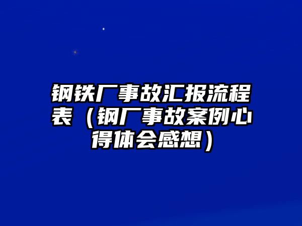 鋼鐵廠事故匯報(bào)流程表（鋼廠事故案例心得體會感想）