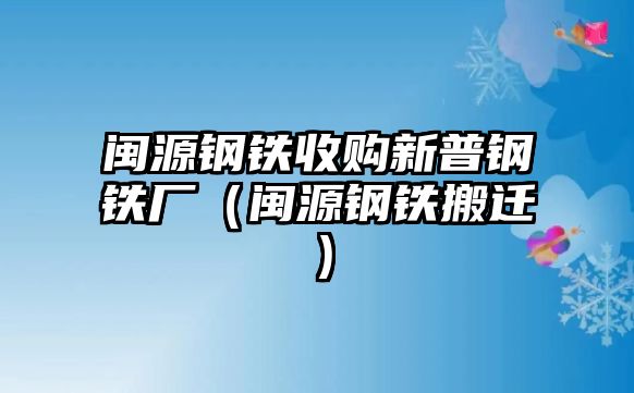 閩源鋼鐵收購新普鋼鐵廠（閩源鋼鐵搬遷）