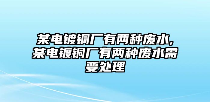 某電鍍銅廠有兩種廢水,某電鍍銅廠有兩種廢水需要處理