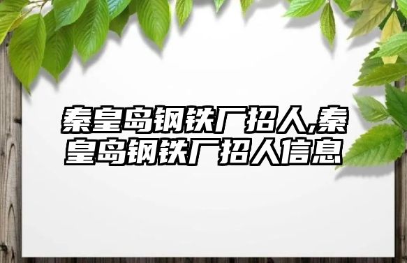 秦皇島鋼鐵廠招人,秦皇島鋼鐵廠招人信息