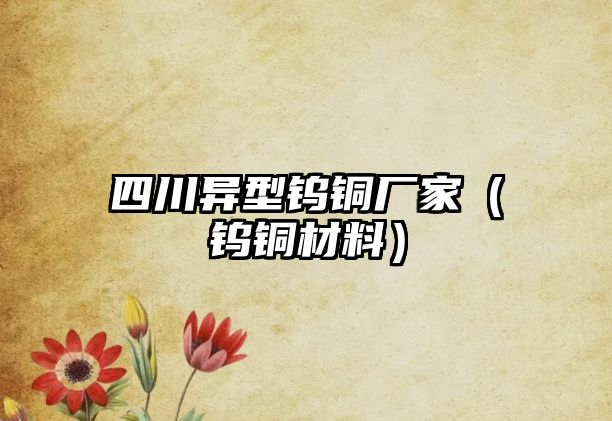 四川異型鎢銅廠家（鎢銅材料）