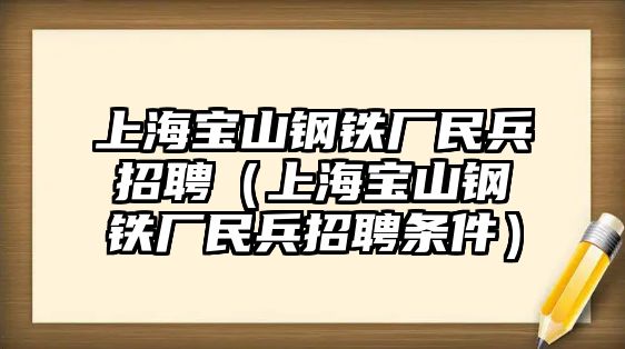 上海寶山鋼鐵廠民兵招聘（上海寶山鋼鐵廠民兵招聘條件）