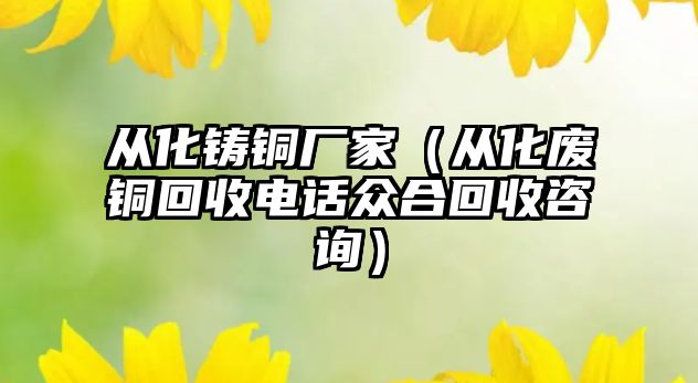 從化鑄銅廠家（從化廢銅回收電話眾合回收咨詢）