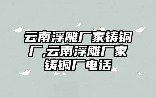 云南浮雕廠家鑄銅廠,云南浮雕廠家鑄銅廠電話