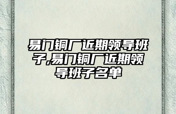 易門(mén)銅廠近期領(lǐng)導(dǎo)班子,易門(mén)銅廠近期領(lǐng)導(dǎo)班子名單