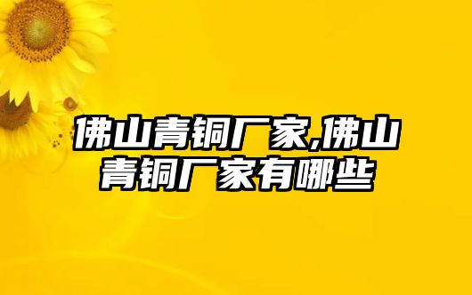 佛山青銅廠家,佛山青銅廠家有哪些