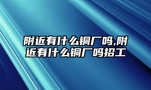 附近有什么銅廠嗎,附近有什么銅廠嗎招工