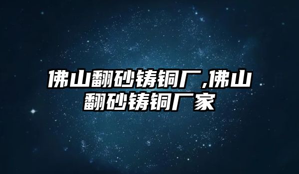 佛山翻砂鑄銅廠,佛山翻砂鑄銅廠家