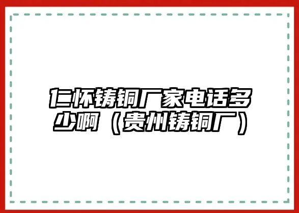 仁懷鑄銅廠(chǎng)家電話(huà)多少?。ㄙF州鑄銅廠(chǎng)）