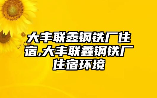 大豐聯(lián)鑫鋼鐵廠住宿,大豐聯(lián)鑫鋼鐵廠住宿環(huán)境