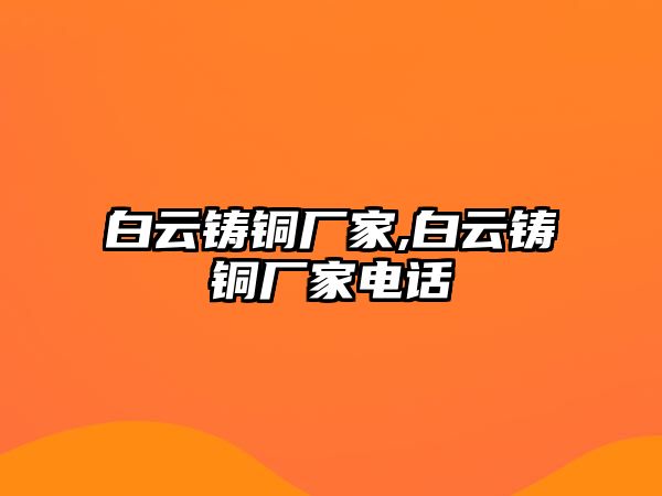 白云鑄銅廠家,白云鑄銅廠家電話