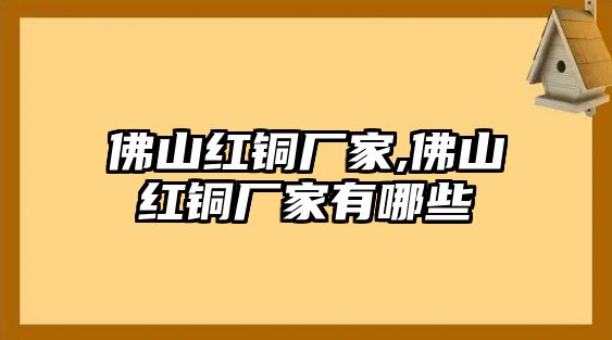 佛山紅銅廠家,佛山紅銅廠家有哪些