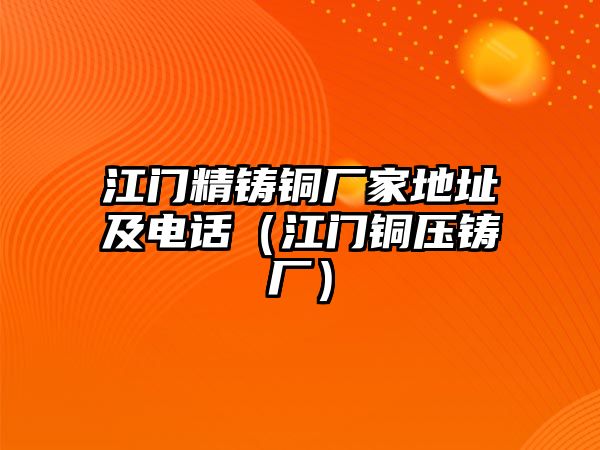 江門精鑄銅廠家地址及電話（江門銅壓鑄廠）