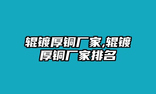 輥鍍厚銅廠家,輥鍍厚銅廠家排名