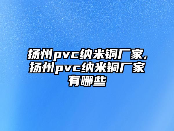 揚州pvc納米銅廠家,揚州pvc納米銅廠家有哪些