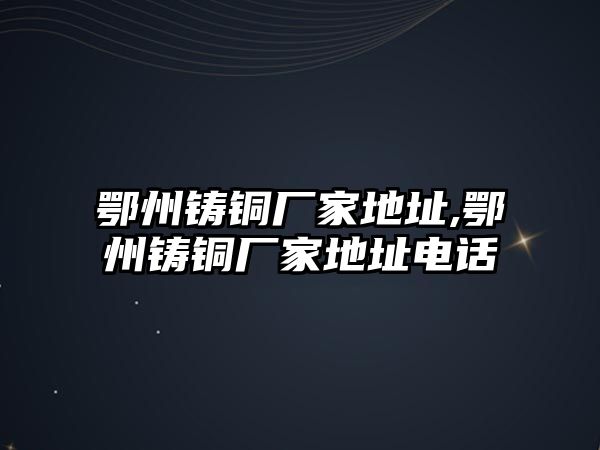 鄂州鑄銅廠家地址,鄂州鑄銅廠家地址電話