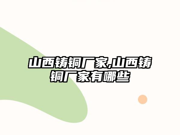 山西鑄銅廠家,山西鑄銅廠家有哪些