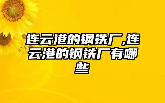 連云港的鋼鐵廠,連云港的鋼鐵廠有哪些