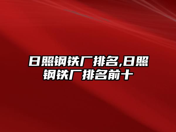 日照鋼鐵廠排名,日照鋼鐵廠排名前十