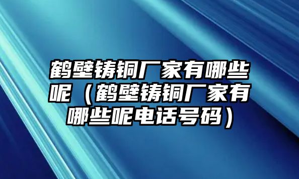 鶴壁鑄銅廠家有哪些呢（鶴壁鑄銅廠家有哪些呢電話號碼）