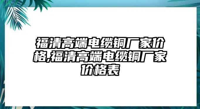 福清高端電纜銅廠家價(jià)格,福清高端電纜銅廠家價(jià)格表