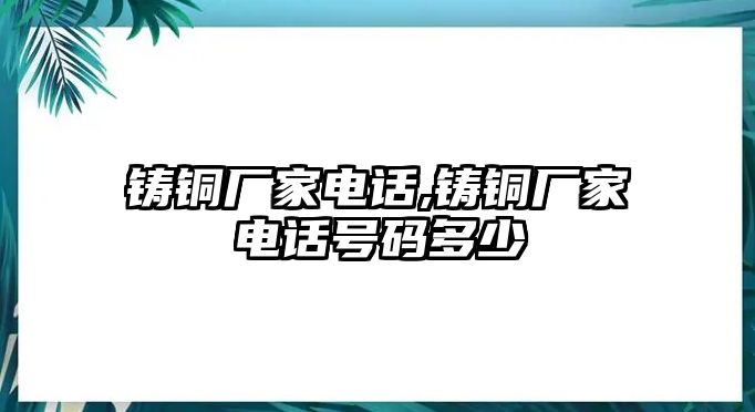 鑄銅廠家電話,鑄銅廠家電話號碼多少