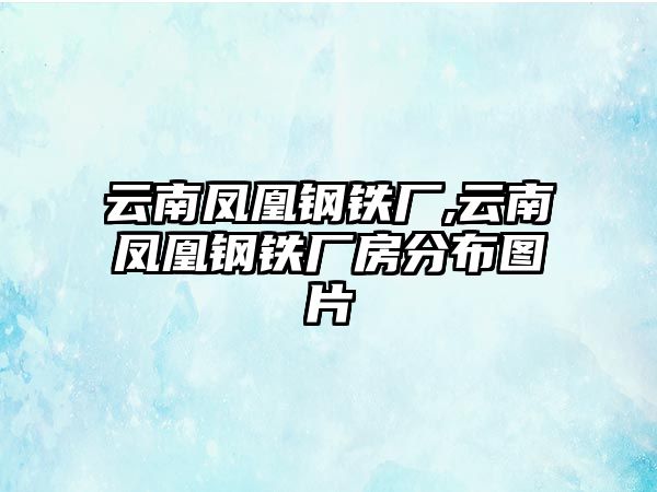 云南鳳凰鋼鐵廠,云南鳳凰鋼鐵廠房分布圖片