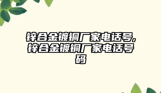 鋅合金鍍銅廠家電話號(hào),鋅合金鍍銅廠家電話號(hào)碼