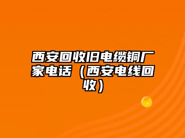 西安回收舊電纜銅廠家電話（西安電線回收）