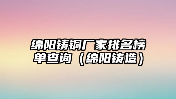 綿陽鑄銅廠家排名榜單查詢（綿陽鑄造）