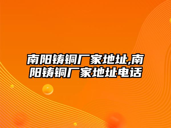 南陽鑄銅廠家地址,南陽鑄銅廠家地址電話