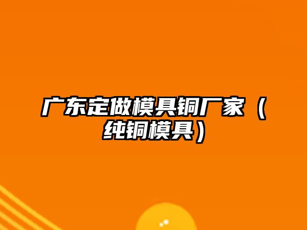 廣東定做模具銅廠家（純銅模具）