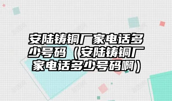 安陸鑄銅廠家電話多少號(hào)碼（安陸鑄銅廠家電話多少號(hào)碼?。? class=