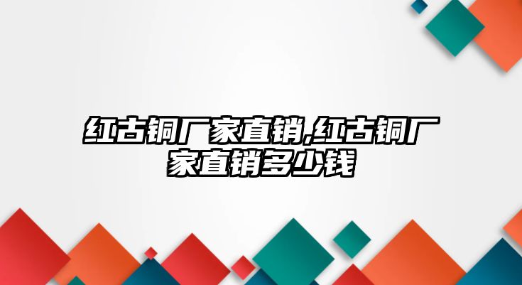 紅古銅廠家直銷,紅古銅廠家直銷多少錢