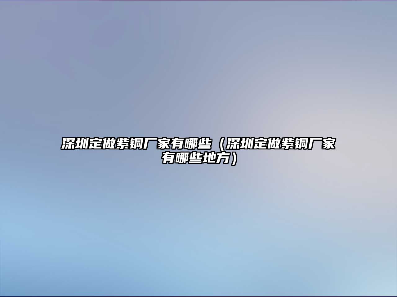 深圳定做紫銅廠家有哪些（深圳定做紫銅廠家有哪些地方）