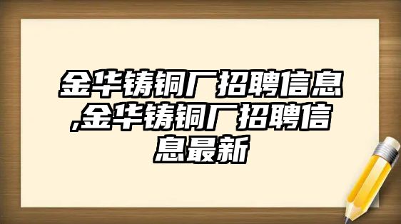 金華鑄銅廠招聘信息,金華鑄銅廠招聘信息最新