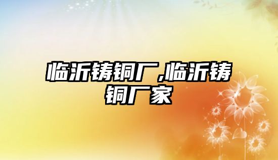 臨沂鑄銅廠,臨沂鑄銅廠家