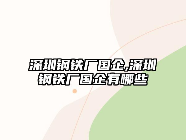 深圳鋼鐵廠國企,深圳鋼鐵廠國企有哪些