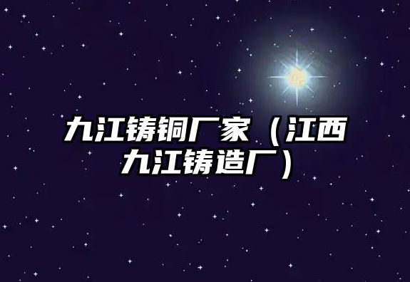 九江鑄銅廠家（江西九江鑄造廠）