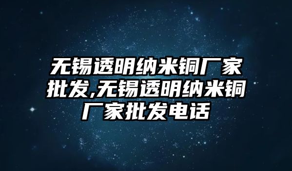 無(wú)錫透明納米銅廠家批發(fā),無(wú)錫透明納米銅廠家批發(fā)電話