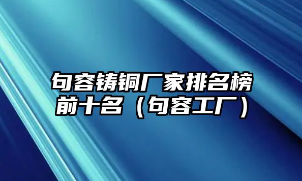 句容鑄銅廠家排名榜前十名（句容工廠）