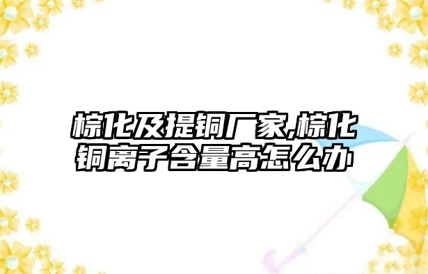 棕化及提銅廠家,棕化銅離子含量高怎么辦