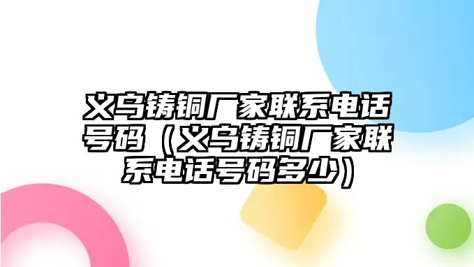 義烏鑄銅廠家聯(lián)系電話號碼（義烏鑄銅廠家聯(lián)系電話號碼多少）